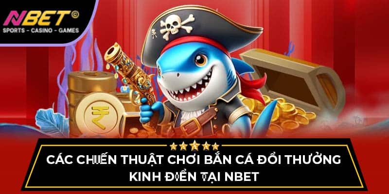Các Chiến Thuật Chơi Bắn Cá Đổi Thưởng Kinh Điển Tại NBET 1 Các Chiến Thuật Chơi Bắn Cá Đổi Thưởng Kinh Điển Tại NBET