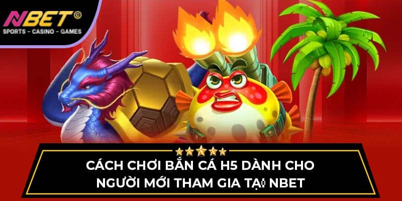 Cách Chơi Bắn Cá H5 Dành Cho Người Mới Tham Gia Tại NBET 3 Bắn Cá H5 NBET Cách Chơi Dành Cho Người Mới Tham Gia