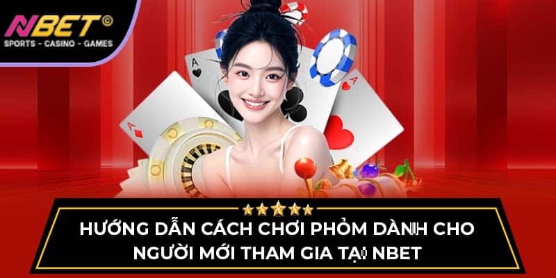 Hướng Dẫn Chơi Phỏm Cho Người Mới Tham Gia Tại NBET 2 Hướng Dẫn Chơi Phỏm Cho Người Mới Tham Gia Tại NBET