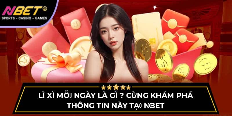 Lì Xì Mỗi Ngày Là Gì ? Cùng Khám Phá Thông Tin Tại NBET 4 Lì Xì Mỗi Ngày Là Gì ? Cùng Khám Phá Thông Tin Tại NBET