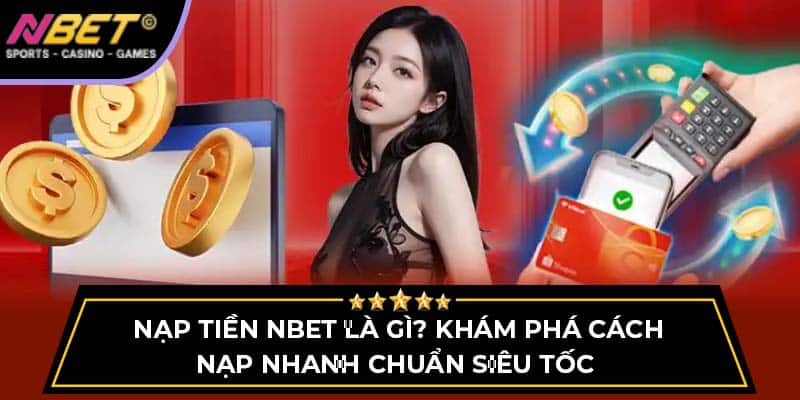 Nạp Tiền NBET Là Gì? Khám Phá Cách Nạp Nhanh Chuẩn Siêu Tốc 2 Nạp Tiền NBET - Khám Phá Cách Nạp Nhanh Chuẩn Siêu Tốc